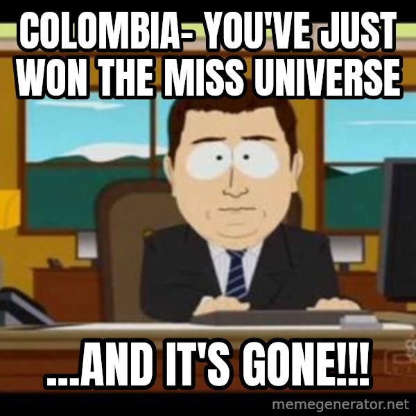 south park aand it's gone meme: Colombia- You've just won the Miss Universe / ...AND IT'S GONE!!!