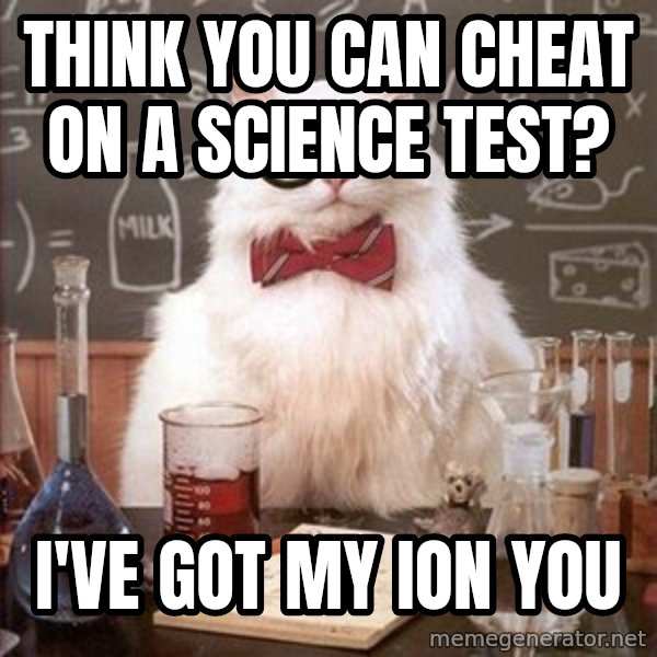 Chemistry Cat meme: Think you can cheat on a science test? / i've got my ion you