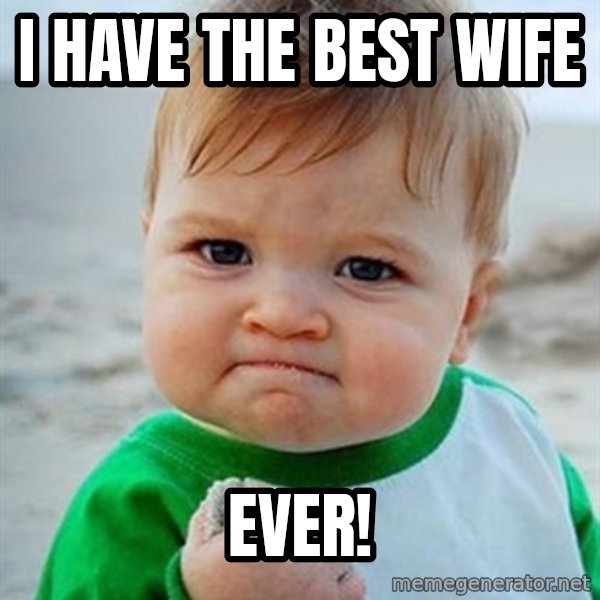 Victory Baby meme: I have the best Wife / EVER!