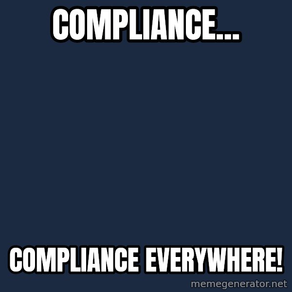 X, X Everywhere  meme: Compliance... / Compliance everywhere!