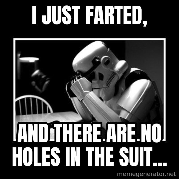 Sad Trooper meme: I just farted, / and there are no holes in the suit...