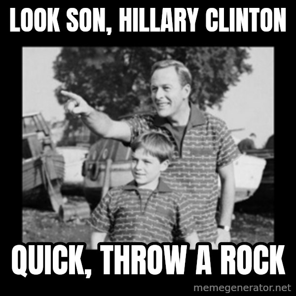 look son a faggot meme: look son, hillary clinton / quick, throw a rock