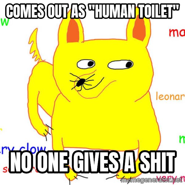Forever Alone meme: COMES OUT AS "HUMAN TOILET" / NO ONE GIVES A SHIT