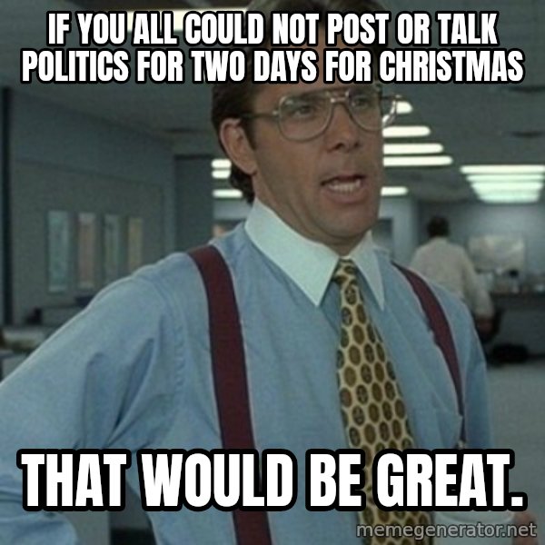 Office Space Boss meme: If you all could not post or talk politics for two days for Christmas / That would be Great.