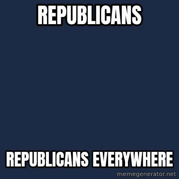 X, X Everywhere  meme: republicans / republicans everywhere