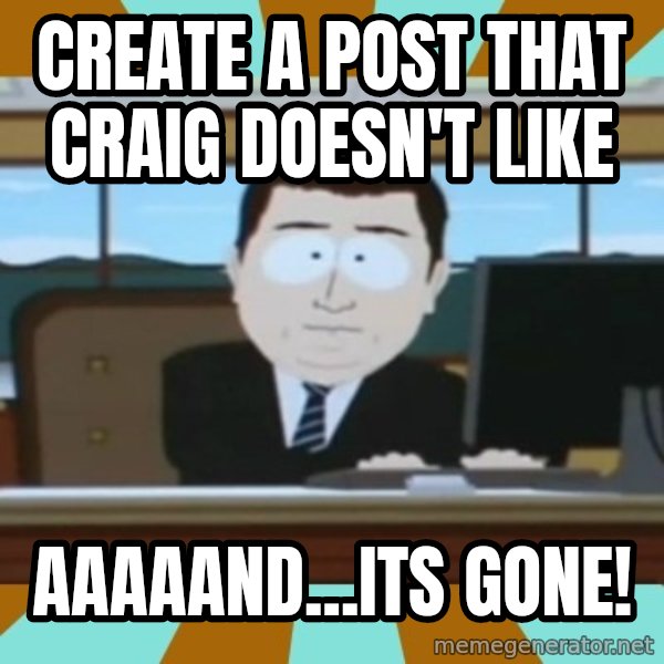 And it's gone meme: Create a post that Craig doesn't like / aaaaand...its GONE!