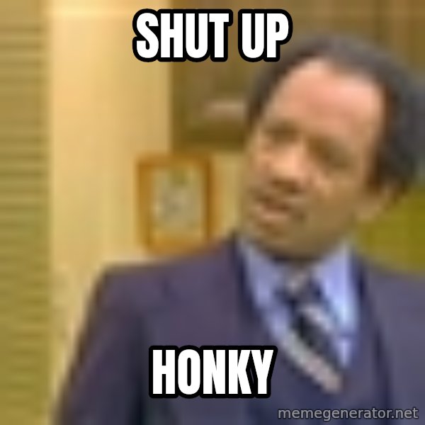 George Jefferson meme: SHUT UP / HONKY