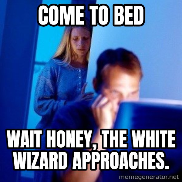 Internet Husband meme: come to bed / wait honey, the white wizard approaches.