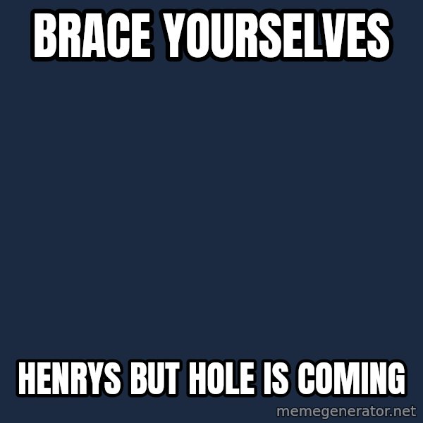 Winter is Coming meme: Brace yourselves / henrys but hole is coming