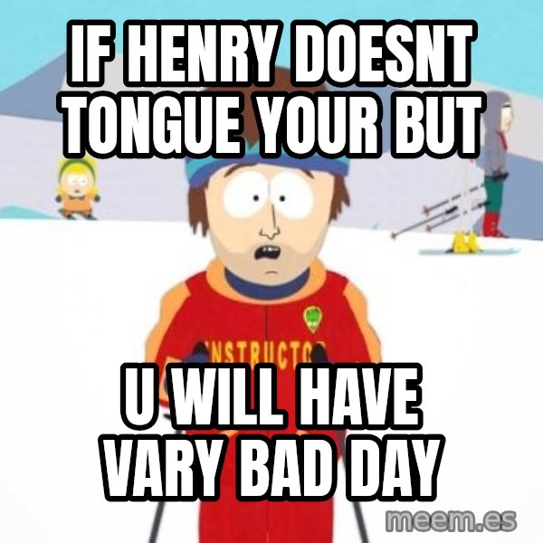 South Park Ski Teacher meme: IF HENRY DOESNT TONGUE YOUR BUT / U WILL HAVE VARY BAD DAY