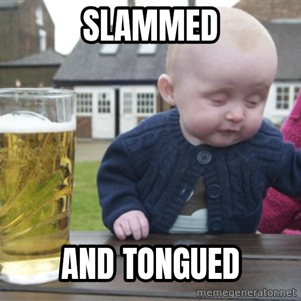 drunk baby 1 meme: SLAMMED / AND TONGUED