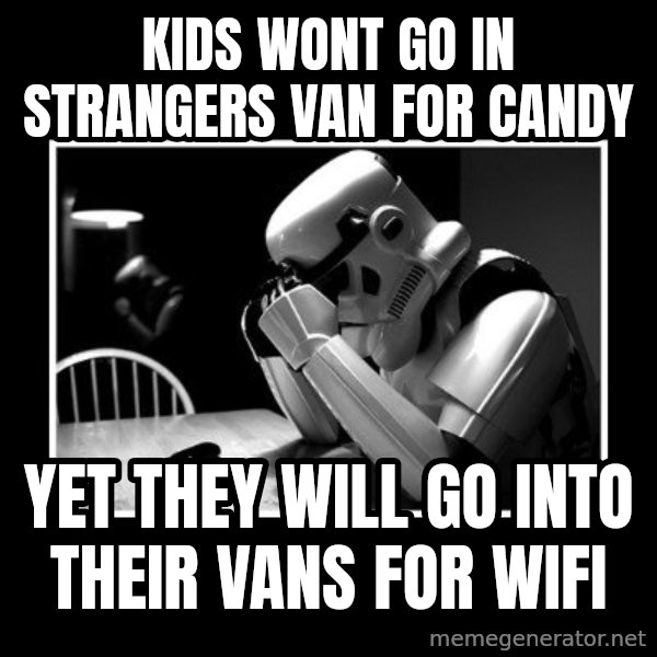 Sad Trooper meme: Kids wont go in strangers van for candy / Yet they will go into their vans for wifi