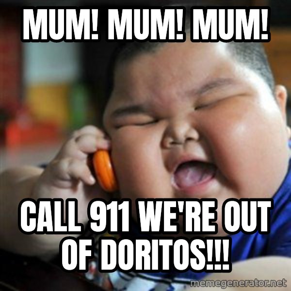 fat chinese kid meme: mum! mum! mum! / call 911 we're out of doritos!!!