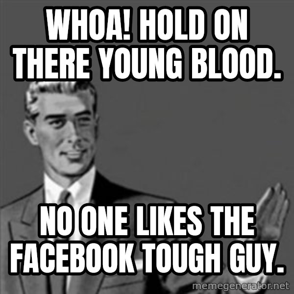 Correction Guy meme: Whoa! Hold on there young blood. / No one likes the Facebook tough guy.