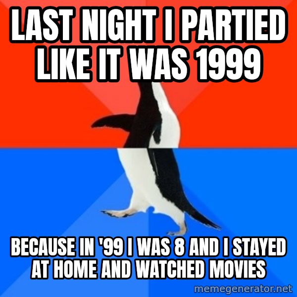 Socially Awesome Awkward Penguin meme: Last night i partied like it was 1999 / Because in '99 i was 8 and i stayed at home and watched movies