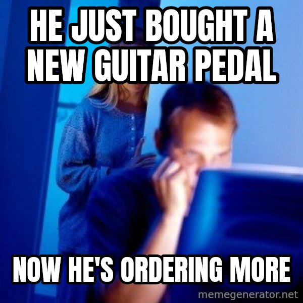 Internet Husband meme: HE JUST BOUGHT A NEW GUITAR PEDAL / NOW HE'S ORDERING MORE