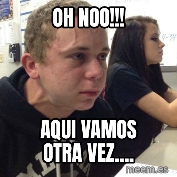 When you haven't told anyone in 5 minutes meme: Oh NOO!!! / AQUI VAMOS OTRA VEZ....
