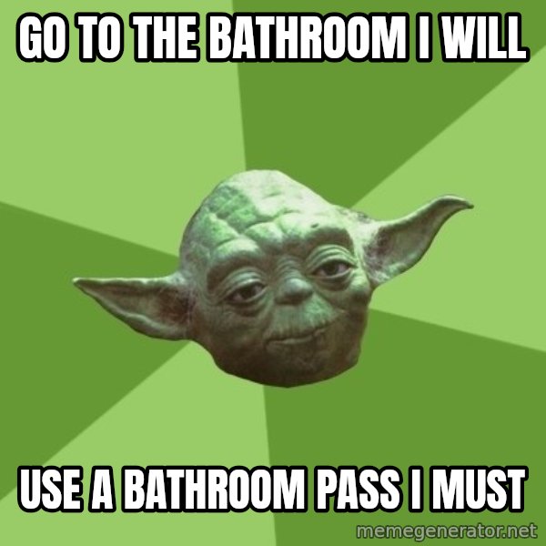 Advice Yoda Gives meme: Go to the bathroom    I  will / Use a bathroom pass   i   must