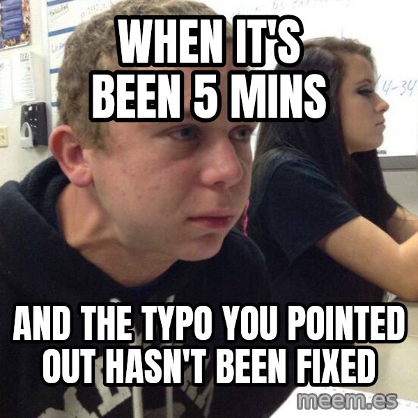When you haven't told anyone in 5 minutes meme: When it's been 5 mins / and the typo you pointed out hasn't been fixed