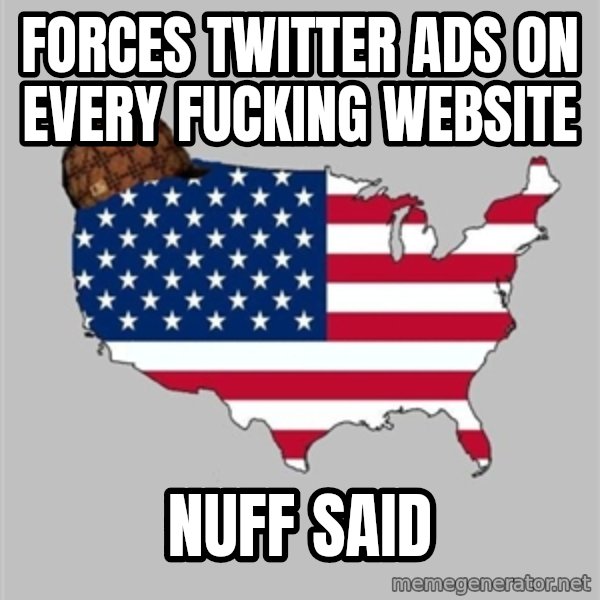 Scumbag America2 meme: Forces Twitter ads on every fucking website / Nuff said