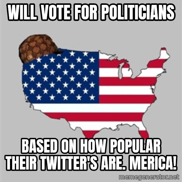 Scumbag America2 meme: Will vote for politicians / Based on how popular their Twitter's are. Merica!