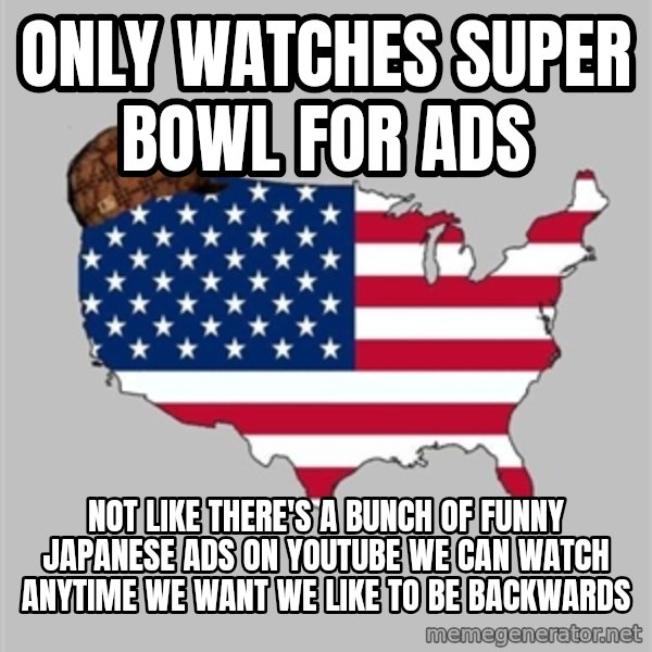 Scumbag America2 meme: Only watches super bowl for ads / Not like there's a bunch of funny Japanese ads on YouTube we can watch anytime we want we like to be backwards
