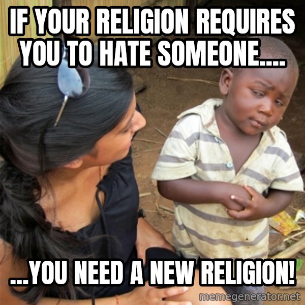 So You're Telling me meme: If your religion requires you to hate someone.... / ...you need a new religion!