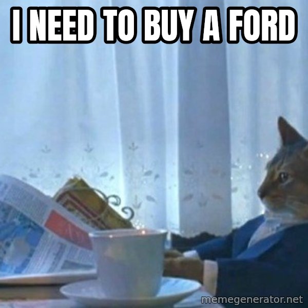 newspaper cat realization meme: I need to buy a Ford