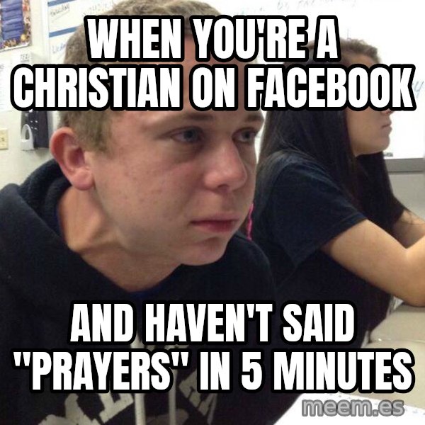When you haven't told anyone in 5 minutes meme: When you're a Christian on Facebook / And haven't said "prayers" in 5 minutes