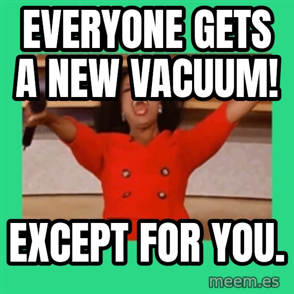 Oprah Car meme: Everyone gets a new vacuum! / except for you.