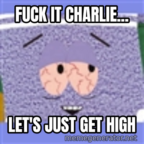 Towelie meme: Fuck it Charlie... / Let's just get high