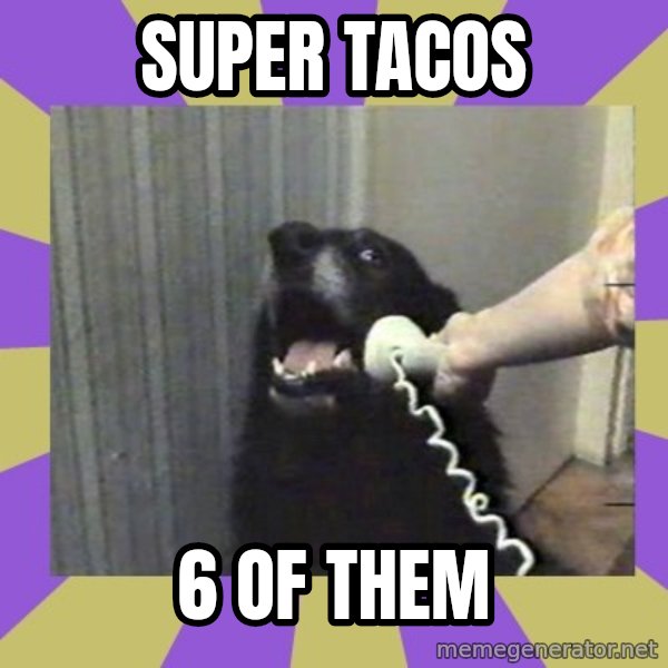 Yes, this is dog! meme: super tacos / 6  of them