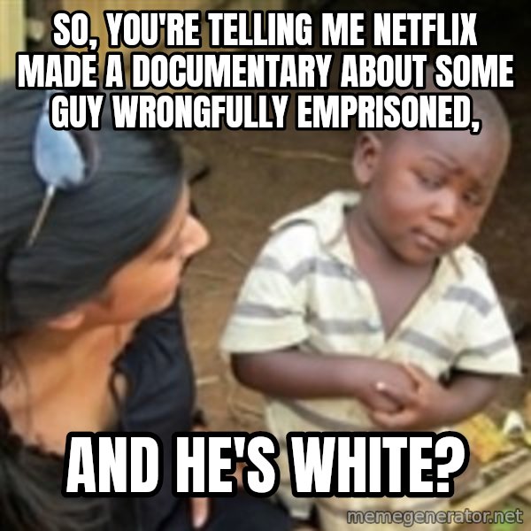 Skeptical african kid  meme: So, you're telling me Netflix made a documentary about some guy wrongfully emprisoned, / AND HE'S WHITE?