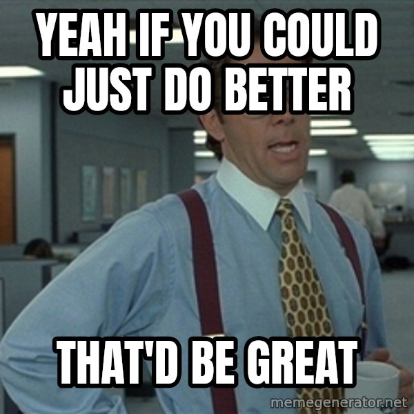 Bill Lumbergh meme: yeah if you could just do better / that'd be great