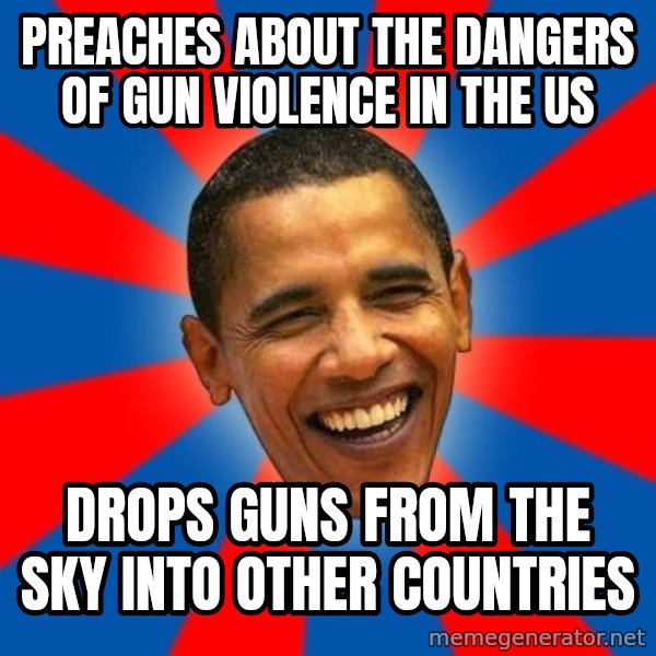 Obama meme: Preaches about the dangers of gun violence in the US / drops guns from the sky into other countries