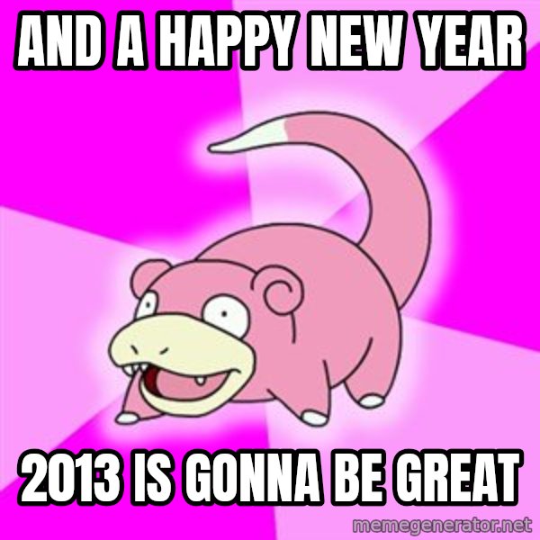 Slowpoke meme: And a happy new year / 2013 is gonna be great