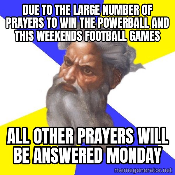 God meme: Due to the large number of prayers to win the Powerball and this weekends football games / all other prayers will be answered Monday