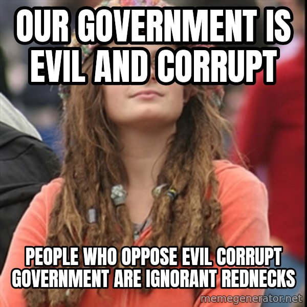 College Liberal meme: Our government is evil and corrupt / People who oppose evil corrupt government are ignorant rednecks