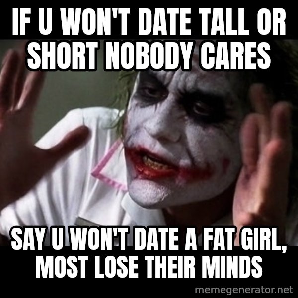 joker mind loss meme: If u won't date tall or short nobody cares / say u won't date a fat girl, most lose their minds