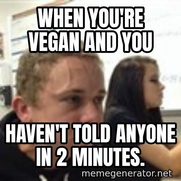 When YouRe Vegan And You HavenT Told Anyone In 2 Minutes meme: When you're vegan and you / haven't told anyone in 2 minutes.