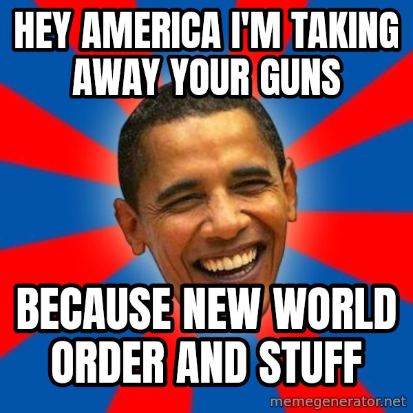 Obama meme: hey america i'm taking away your guns / because new world order and stuff