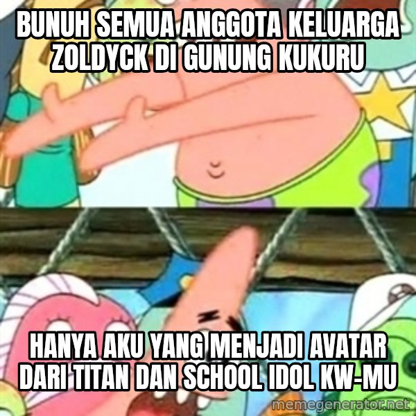 Push it Somewhere Else Patrick meme: Bunuh semua anggota keluarga Zoldyck di Gunung Kukuru / Hanya aku yang menjadi avatar dari titan dan school idol KW-mu