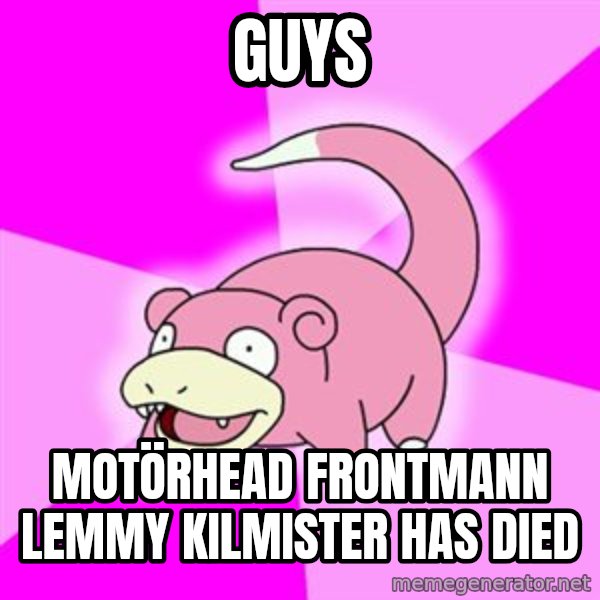 Slowpoke meme: GUYS / Motörhead frontmann Lemmy Kilmister has died