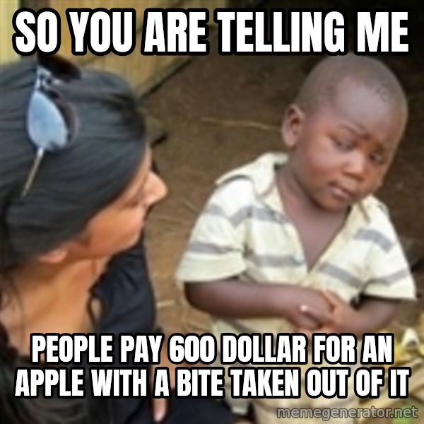 Skeptical african kid  meme: so you are telling me / people pay 600 Dollar for an apple with a bite taken out of it