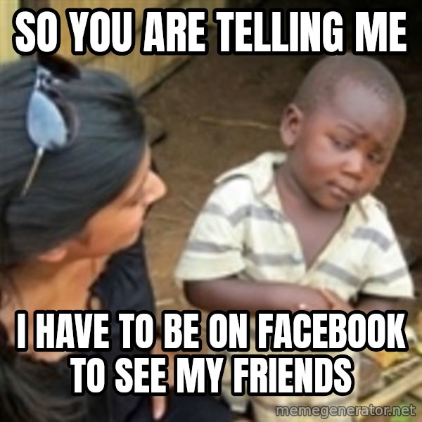 Skeptical african kid  meme: So you are telling me / i have to be on facebook to see my friends