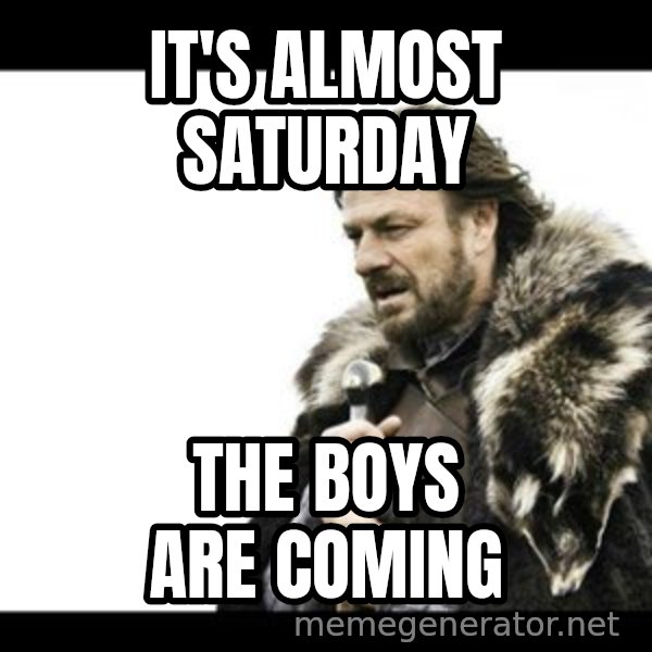 Winter is Coming meme: It's Almost Saturday / The Boys Are coming
