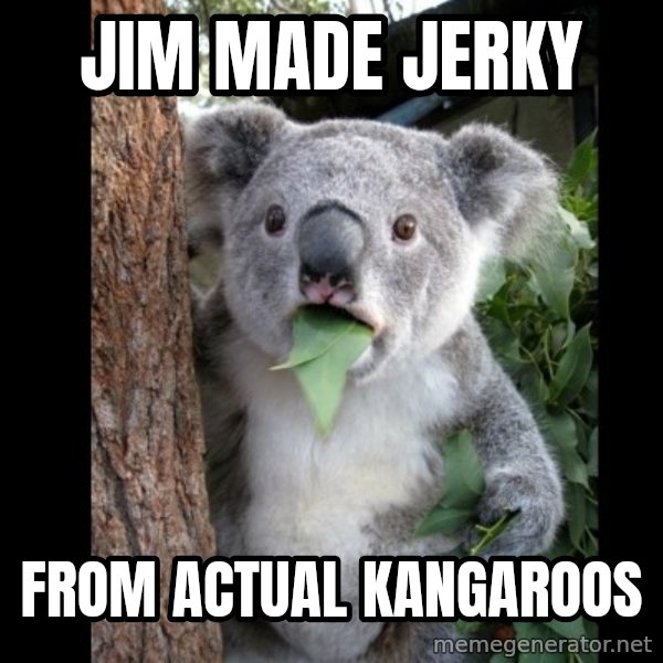 Koala can't believe it meme: jim made jerky / from actual kangaroos