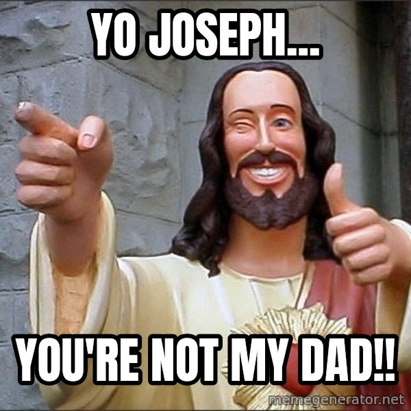 jesus says meme: yo joseph... / you're not my dad!!
