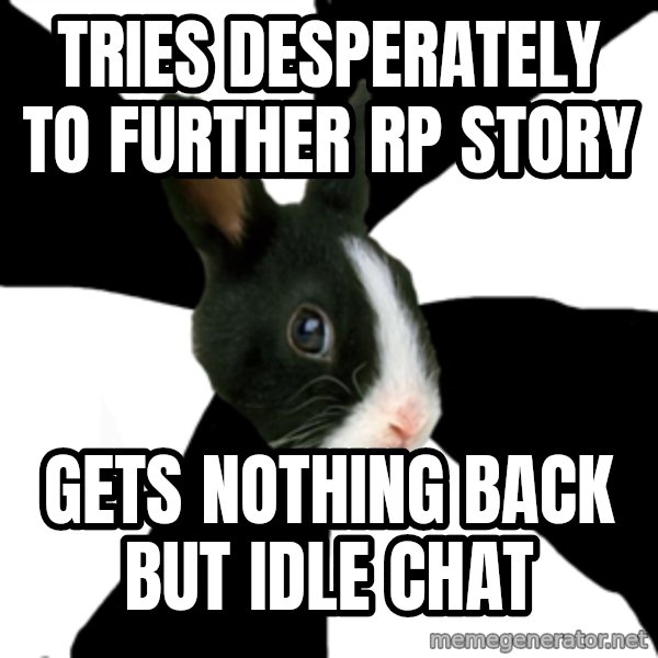 Roleplaying Rabbit meme: Tries desperately to further RP story / Gets nothing back but idle chat
