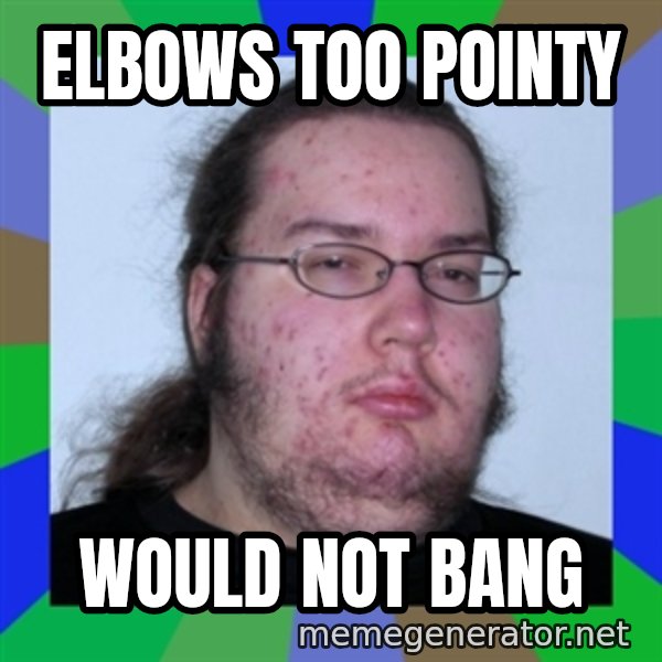 Neckbeard meme: Elbows too pointy / would not bang